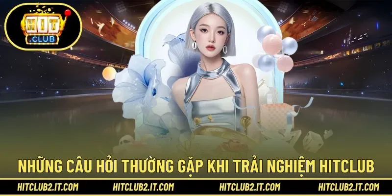 Tổng hợp câu hỏi thường gặp (FAQ) tại Hitclub